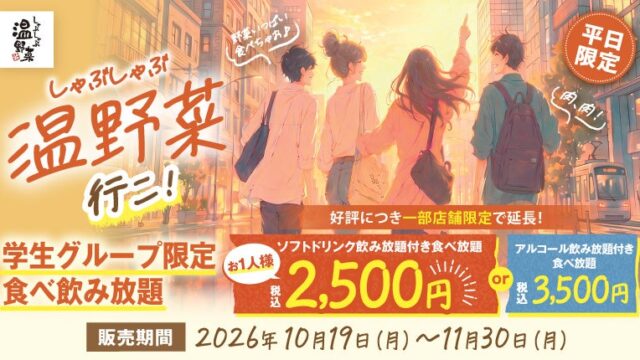 【しゃぶしゃぶ温野菜】学生限定「食べ飲み放題」ご好評につき復活!! 2,500円で40品以上が食べ放題&ソフトドリンクも飲み放題 ~お腹いっぱい楽しめる青春謳歌プラン~